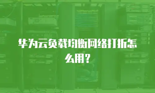 华为云负载均衡网络打折怎么用？