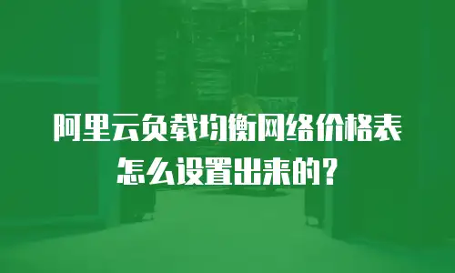 阿里云负载均衡网络价格表怎么设置出来的？