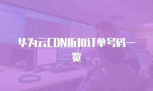 华为云CDN折扣订单号码一览