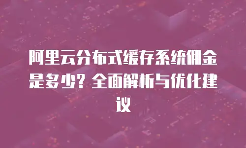 阿里云分布式缓存系统佣金是多少？全面解析与优化建议