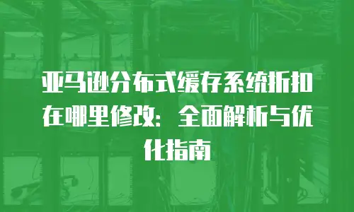 亚马逊分布式缓存系统折扣在哪里修改：全面解析与优化指南