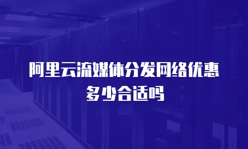 阿里云流媒体分发网络优惠多少合适吗