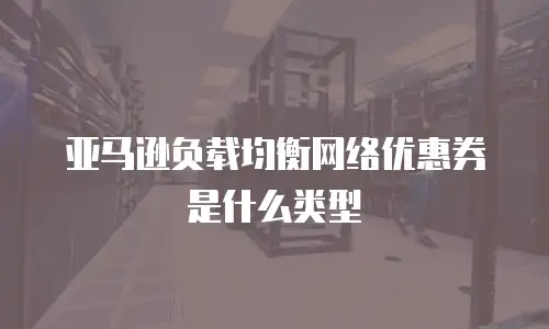亚马逊负载均衡网络优惠券是什么类型