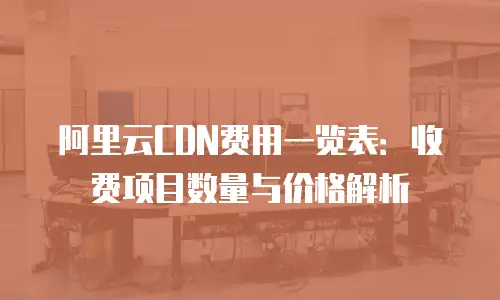 阿里云CDN费用一览表：收费项目数量与价格解析