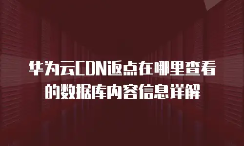 华为云CDN返点在哪里查看的数据库内容信息详解