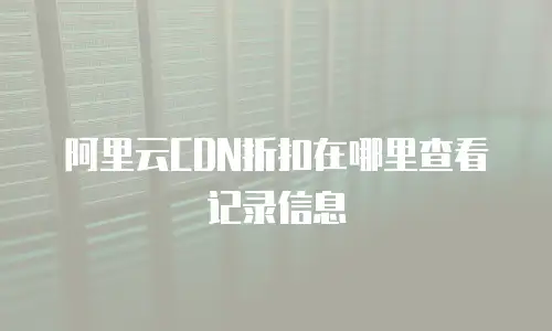阿里云CDN折扣在哪里查看记录信息