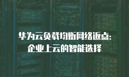 华为云负载均衡网络返点：企业上云的智能选择