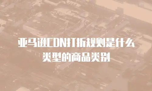 亚马逊CDN打折规则是什么类型的商品类别