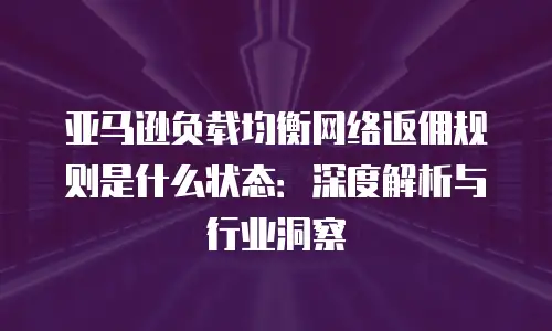 亚马逊负载均衡网络返佣规则是什么状态：深度解析与行业洞察