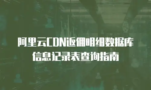 阿里云CDN返佣明细数据库信息记录表查询指南