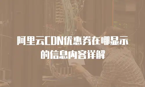 阿里云CDN优惠券在哪显示的信息内容详解