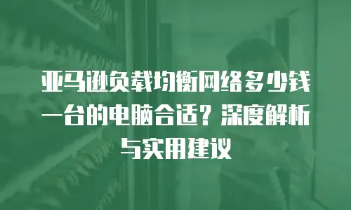亚马逊负载均衡网络多少钱一台的电脑合适？深度解析与实用建议