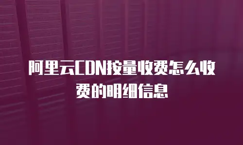 阿里云CDN按量收费怎么收费的明细信息