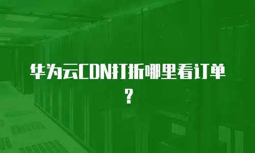 华为云CDN打折哪里看订单？