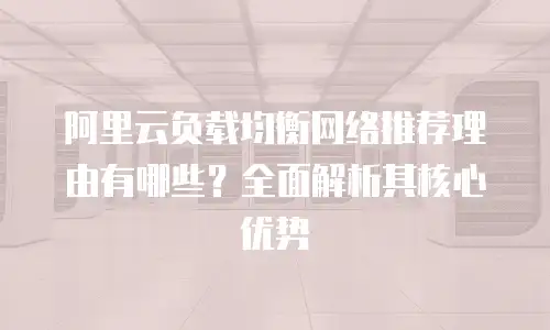 阿里云负载均衡网络推荐理由有哪些？全面解析其核心优势