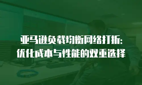 亚马逊负载均衡网络打折：优化成本与性能的双重选择