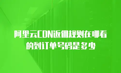 阿里云cdn返佣规则在哪看的到订单号码是多少