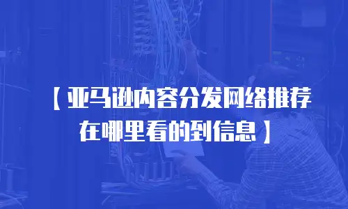 【亚马逊内容分发网络推荐在哪里看的到信息】