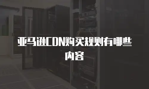 亚马逊CDN购买规则有哪些内容