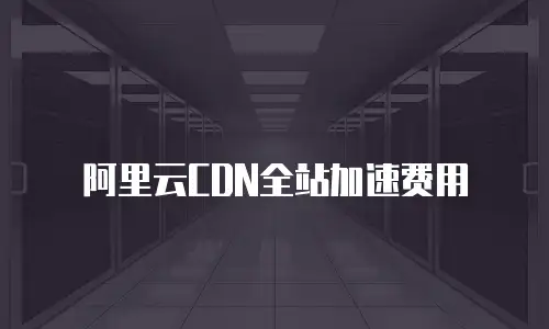 阿里云CDN全站加速费用
