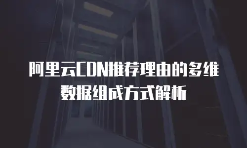 阿里云CDN推荐理由的多维数据组成方式解析