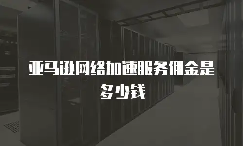 亚马逊网络加速服务佣金是多少钱