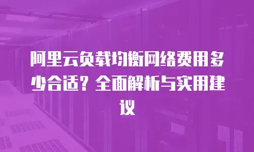 阿里云负载均衡网络费用多少合适？全面解析与实用建议
