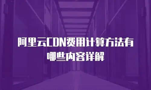 阿里云CDN费用计算方法有哪些内容详解