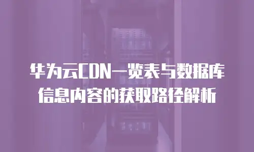 华为云CDN一览表与数据库信息内容的获取路径解析