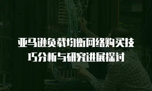 亚马逊负载均衡网络购买技巧分析与研究进展探讨