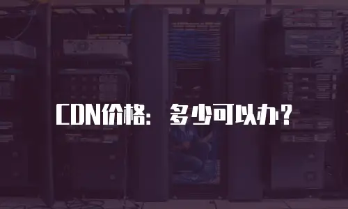 CDN价格：多少可以办？