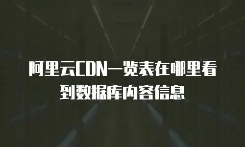 阿里云CDN一览表在哪里看到数据库内容信息