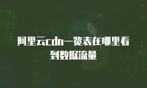 阿里云cdn一览表在哪里看到数据流量