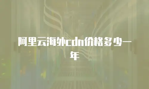 阿里云海外cdn价格多少一年