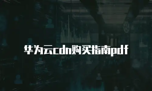 华为云cdn购买指南pdf