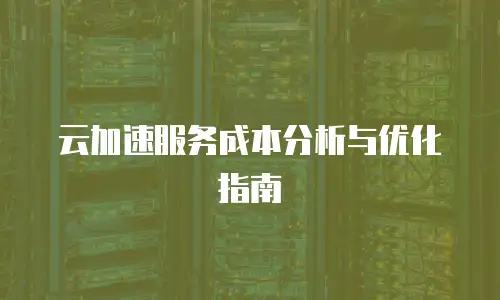 云加速服务成本分析与优化指南