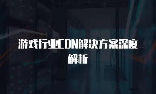游戏行业CDN解决方案深度解析