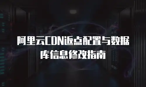 阿里云CDN返点配置与数据库信息修改指南