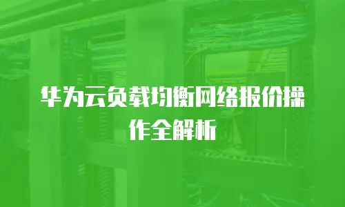 华为云负载均衡网络报价操作全解析