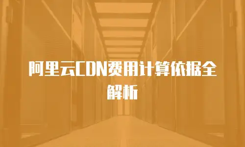 阿里云CDN费用计算依据全解析