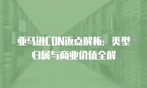 亚马逊CDN返点解析：类型归属与商业价值全解