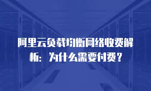阿里云负载均衡网络收费解析：为什么需要付费？