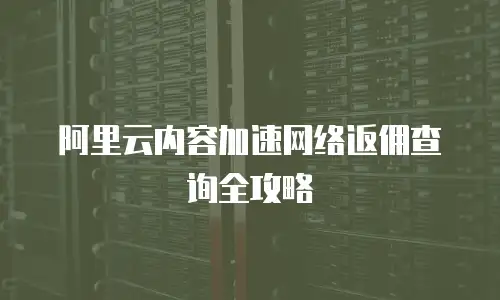 阿里云内容加速网络返佣查询全攻略