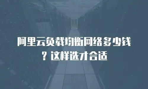 阿里云负载均衡网络多少钱？这样选才合适