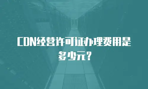 CDN经营许可证办理费用是多少元？
