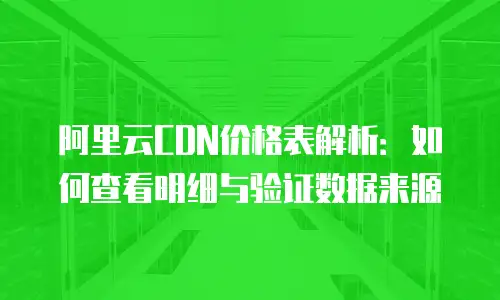 阿里云CDN价格表解析：如何查看明细与验证数据来源
