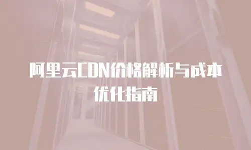 阿里云CDN价格解析与成本优化指南