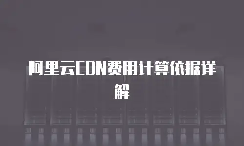 阿里云CDN费用计算依据详解