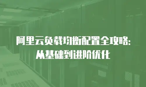 阿里云负载均衡配置全攻略：从基础到进阶优化