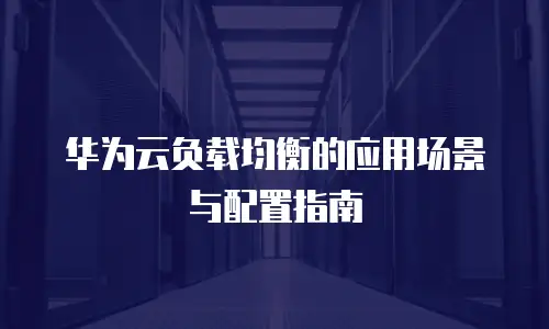 华为云负载均衡的应用场景与配置指南